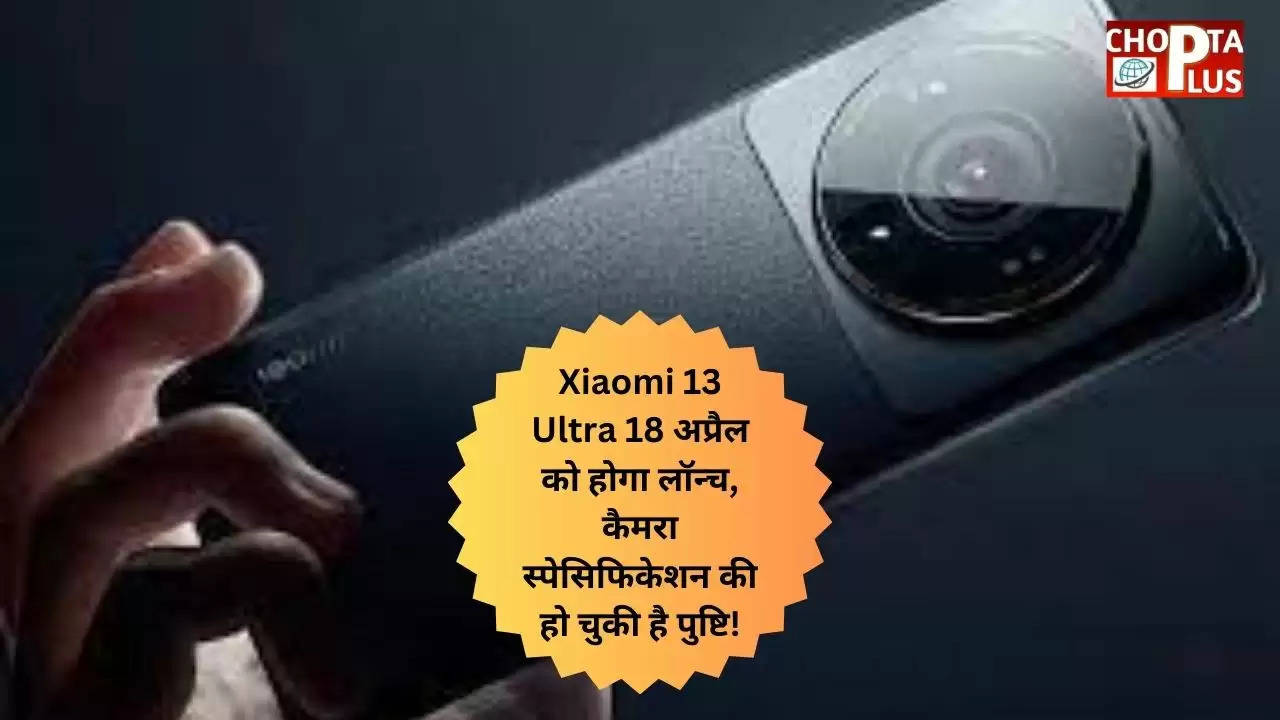 Xiaomi 13 Ultra 18 अप्रैल को होगा लॉन्च, कैमरा स्पेसिफिकेशन की हो चुकी है पुष्टि!