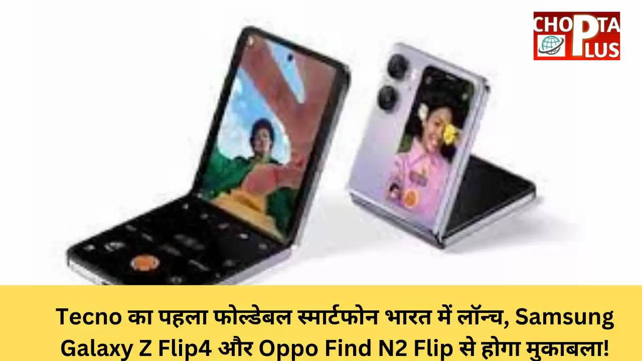 Tecno का पहला फोल्डेबल स्मार्टफोन भारत में लॉन्च, Samsung Galaxy Z Flip4 और Oppo Find N2 Flip से होगा मुकाबला!