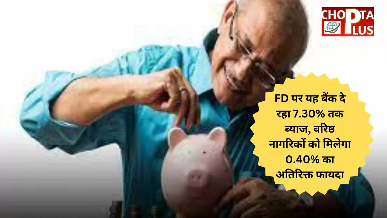 FD पर यह बैंक दे रहा 7.30% तक ब्याज, वरिष्ठ नागरिकों को मिलेगा 0.40% का अतिरिक्त फायदा