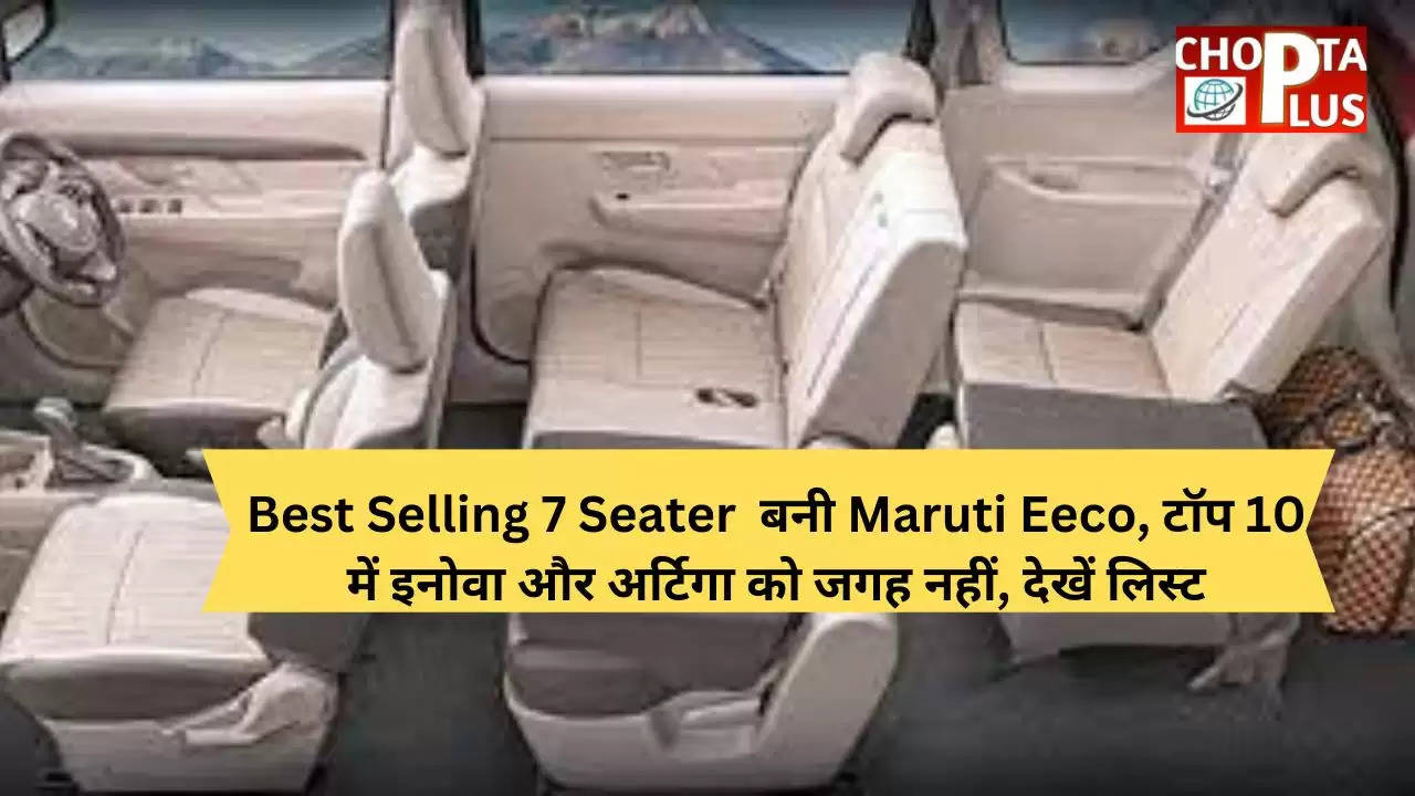 Best Selling 7 Seater  बनी Maruti Eeco, टॉप 10 में इनोवा और अर्टिगा को जगह नहीं, देखें लिस्ट